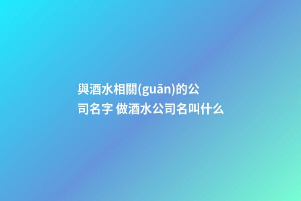 與酒水相關(guān)的公司名字 做酒水公司名叫什么-第1張-公司起名-玄機(jī)派